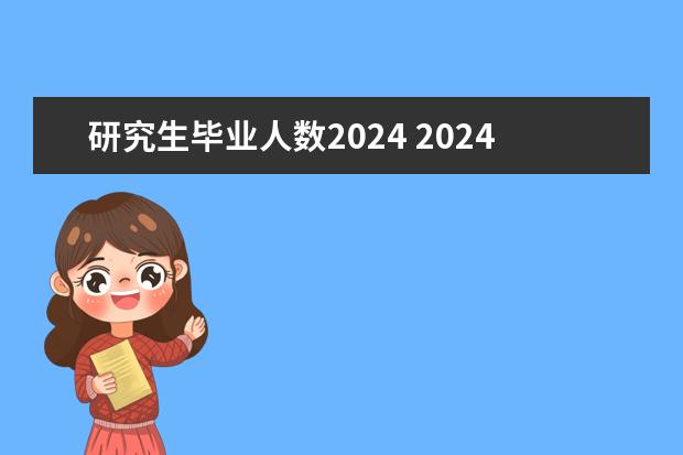研究生毕业人数2024 2024年研究生考试人数
