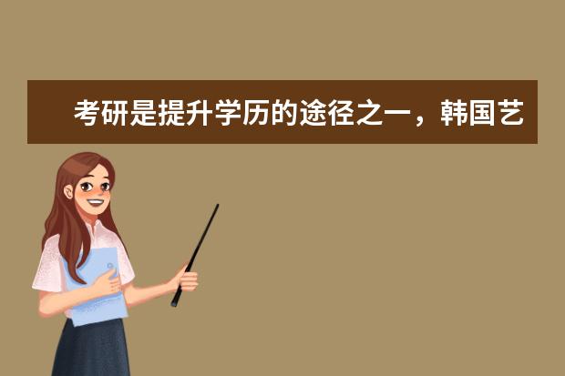 考研是提升学历的途径之一,韩国艺术类研究生申请条件有哪些?