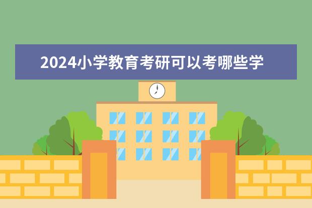 2024小学教育考研可以考哪些学校？院校汇总？