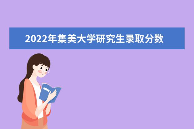 2022年集美大学研究生录取分数（2024考研备考计划）