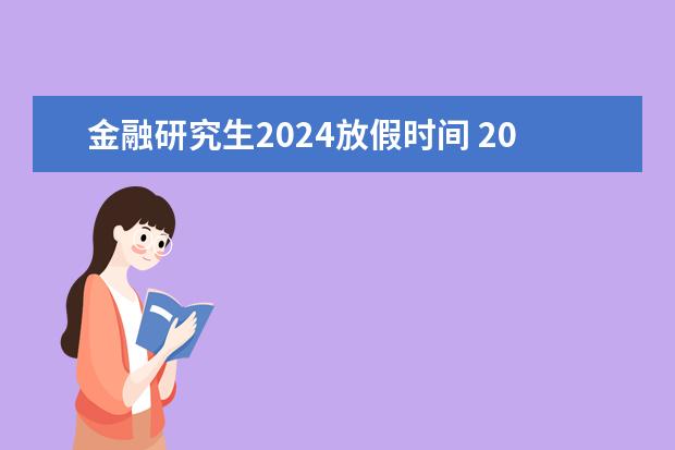金融研究生2024放假时间 2024年放假安排？