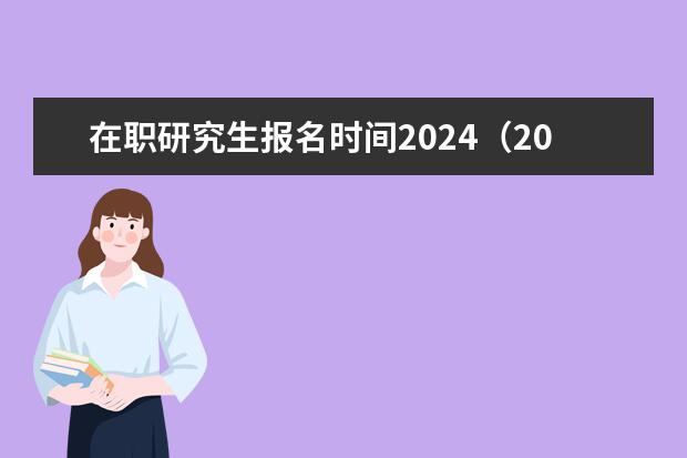 在职研究生报名时间2024(2024研究生正式报名时间)