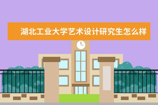 湖北工业大学艺术设计研究生怎么样