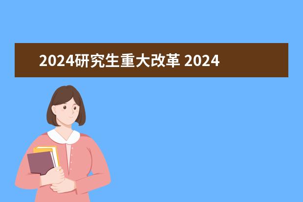 2024研究生重大改革 2024年硕士研究生报考人数
