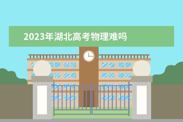2023年湖北高考物理难吗