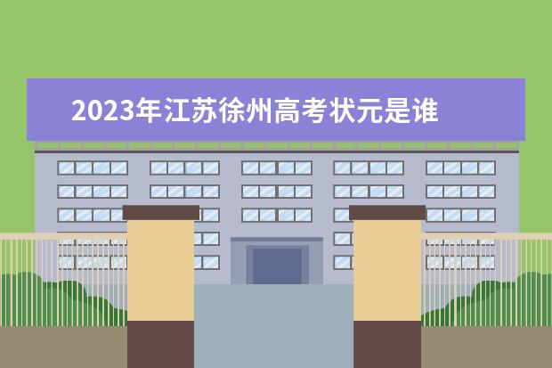 2023年江苏徐州高考状元是谁 内蒙古2023高考状元是谁