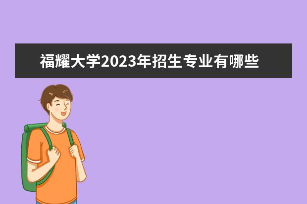 福耀大学2023年招生专业有哪些