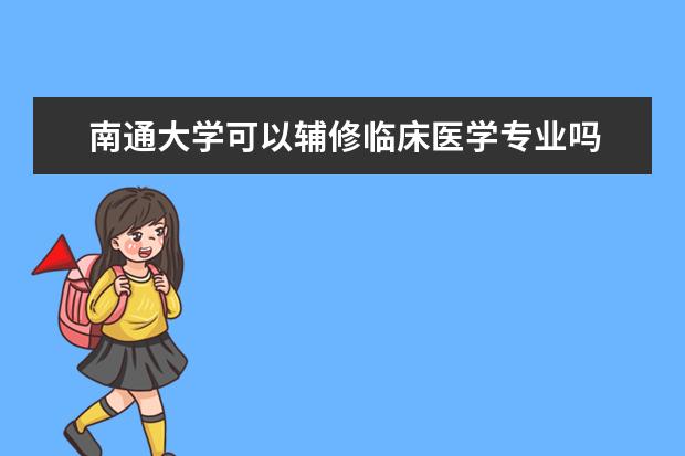南通大学可以辅修临床医学专业吗