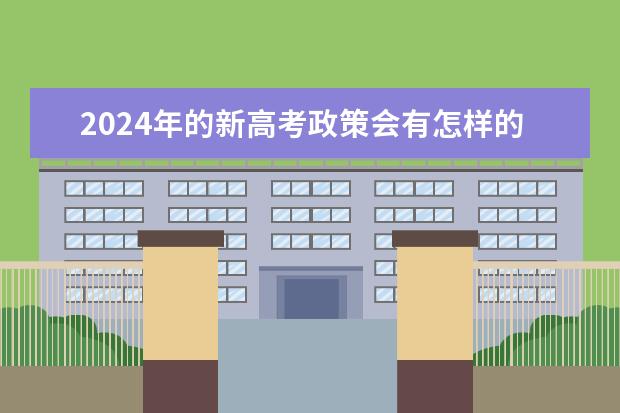 2024年的新高考政策会有怎样的变化？（2024年高考政策）