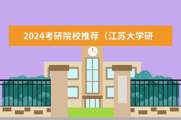 2024考研院校推荐（江苏大学研究生招生简章2024）