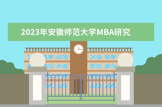 2023年安徽师范大学MBA研究生报考条件（安师大2023研究生录取分数线）