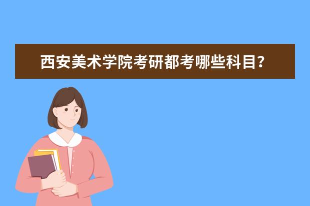 西安美术学院考研都考哪些科目？