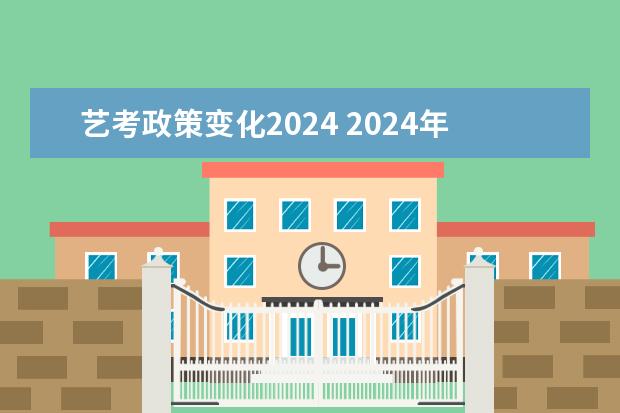 艺考政策变化2024 2024年艺考的时间安排是怎样的？