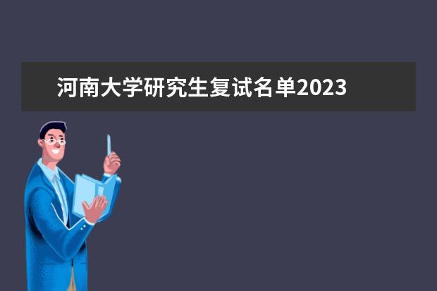 河南大学研究生复试名单2023 河南大学马克思主义学院的研究生拟录取名单啥时间出来