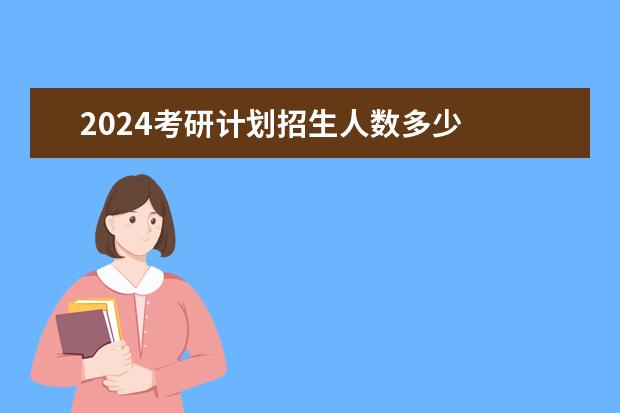 2024考研计划招生人数多少