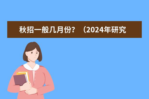 秋招一般几月份？（2024年研究生考试是几月几号）