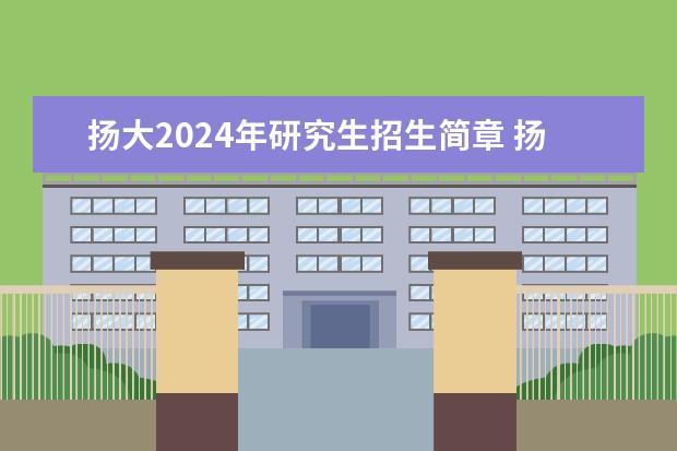 扬大2024年研究生招生简章 扬州大学2023研究生招生信息一览表？