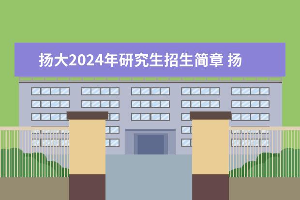 扬大2024年研究生招生简章 扬州大学2023研究生招生信息一览表？