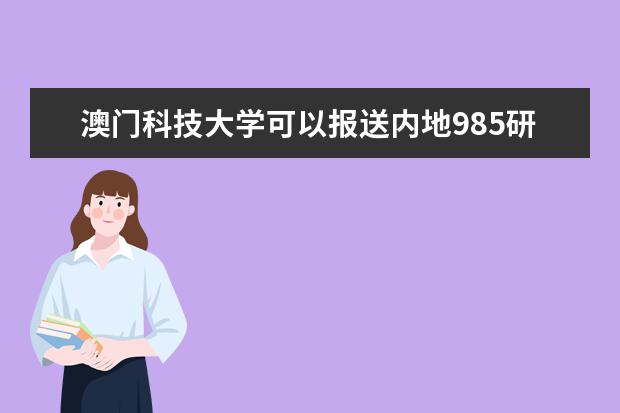 澳门科技大学可以报送内地985研究生吗