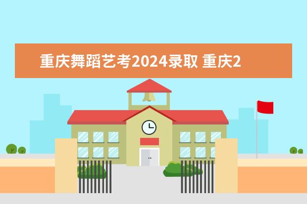 重庆舞蹈艺考2024录取 重庆2022舞蹈联考本科线和专科线分别是好多分啊？