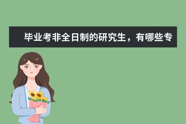 毕业考非全日制的研究生,有哪些专业可供选择?