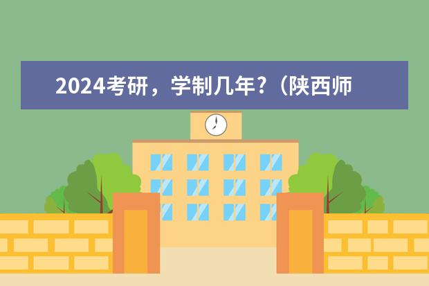 2024考研，学制几年?（陕西师范大学研究生招生人数）