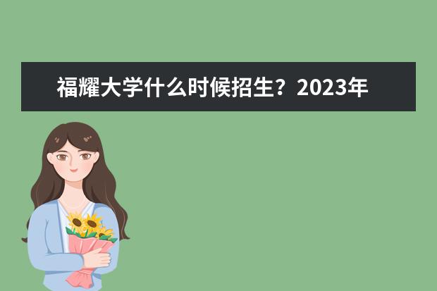 福耀大学什么时候招生?2023年