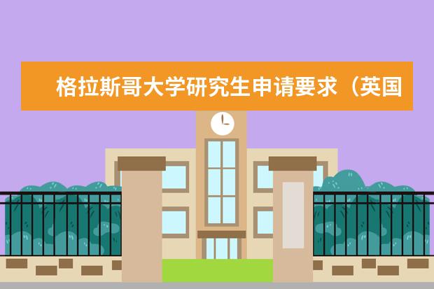 格拉斯哥大学研究生申请要求(英国格拉斯哥大学研究生申请条件)