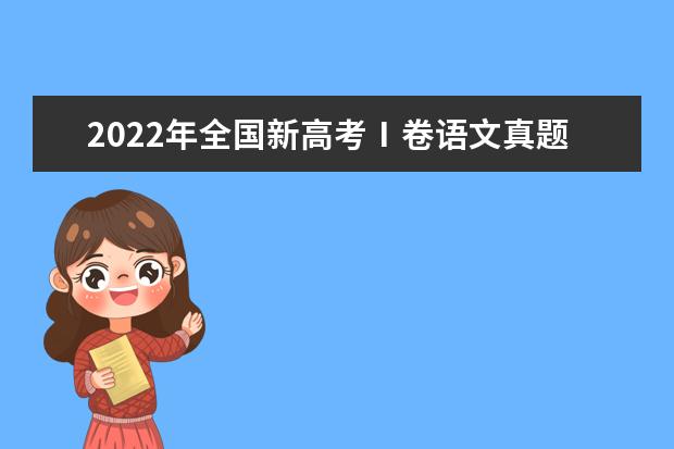2022年全国新高考Ⅰ卷语文真题及答案（出炉）（速求高考语文现代文阅读和诗歌鉴赏的答题模板！！！给好多分！！！）