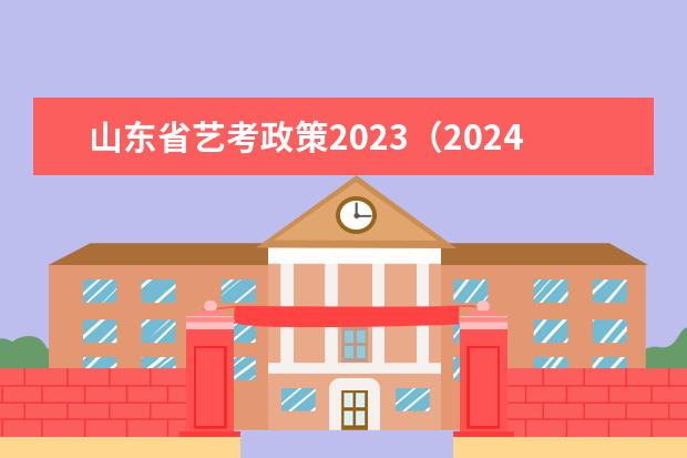 山东省艺考政策2023（2024年山东艺考报名时间）