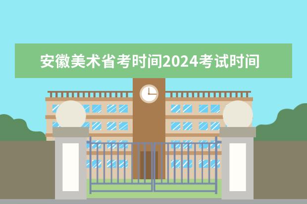 安徽美术省考时间2024考试时间（2024年美术艺考政策）
