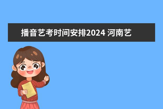 播音艺考时间安排2024 河南艺考时间2024年具体时间表