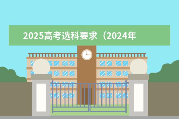 2025高考选科要求（2024年江苏新高考选科要求与专业对照表）