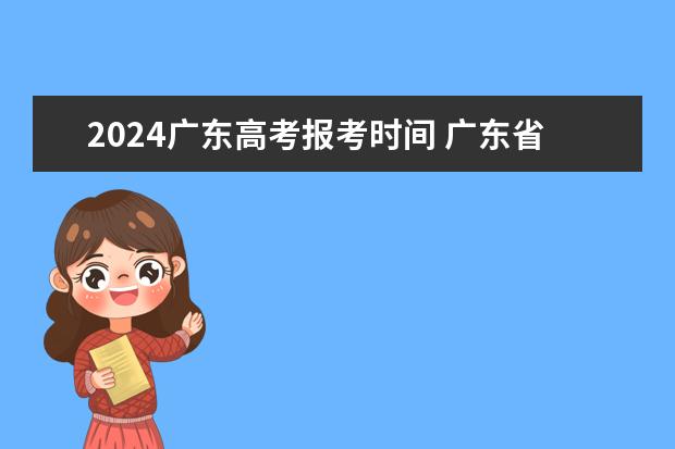 2024广东高考报考时间 广东省高考2023填报志愿时间