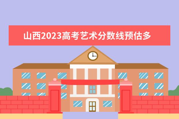 山西2023高考艺术分数线预估多少