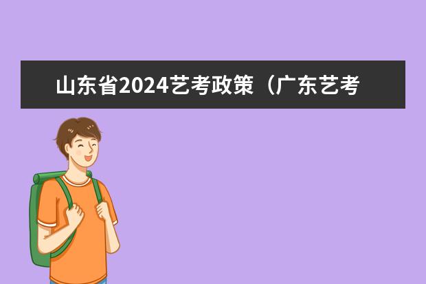 山东省2024艺考政策（广东艺考2024新政策）