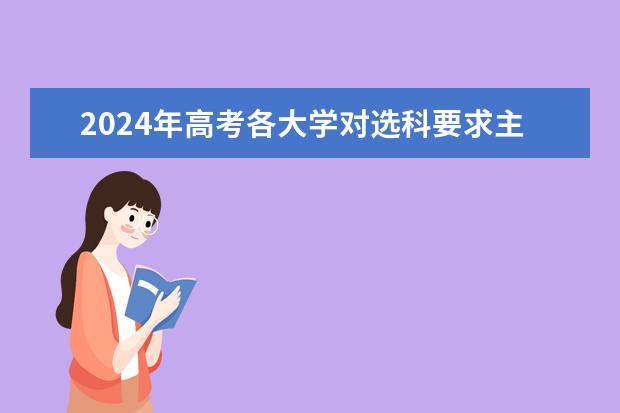 2024年高考各大学对选科要求主要变化是?(2024物生政最佳专业)