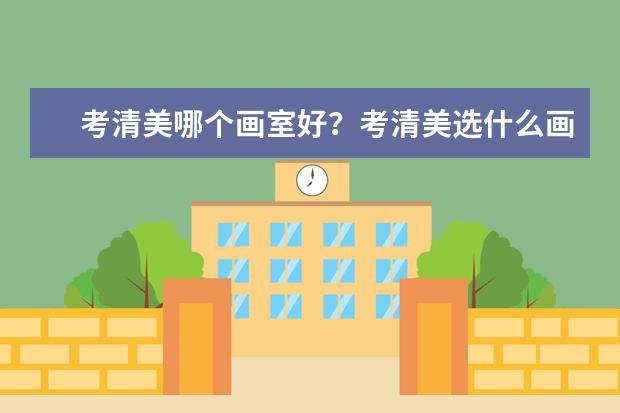 考清美哪个画室好?考清美选什么画室