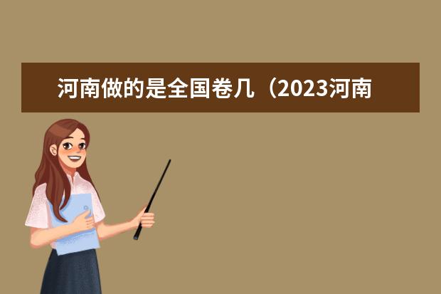 河南做的是全国卷几（2023河南高考是新高考还是老高考）