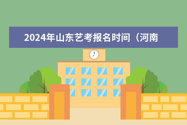 2024年山东艺考报名时间（河南省艺考时间）