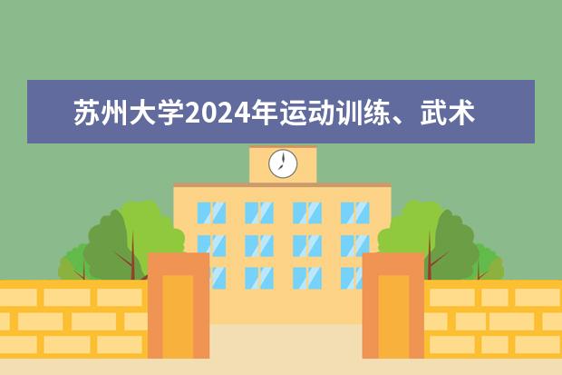 苏州大学2024年运动训练、武术与民族传统体育专业招生