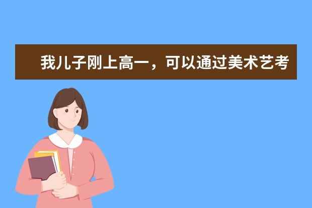 我儿子刚上高一,可以通过美术艺考来考取好大学吗?