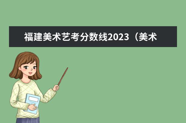 福建美术艺考分数线2023（美术高考时间2024具体时间）