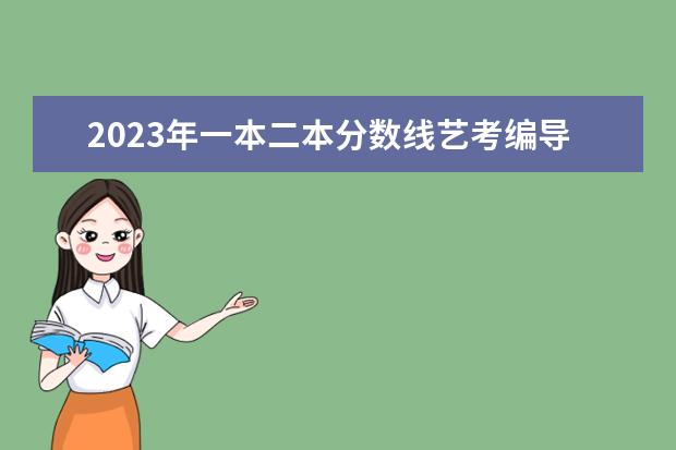 2023年一本二本分数线艺考编导 2024艺考时间
