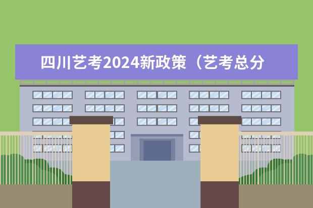 四川艺考2024新政策（艺考总分）