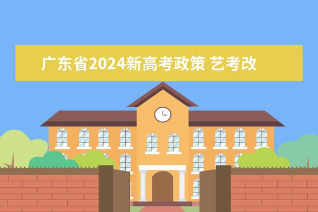 广东省2024新高考政策 艺考改革新政策解读