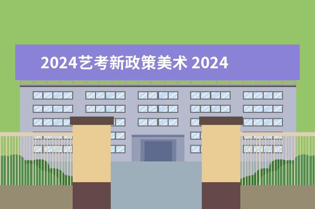 2024艺考新政策美术 2024美术艺考生最新政策