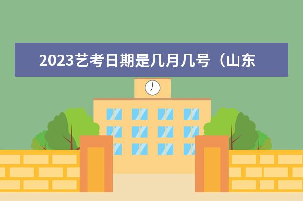 2023艺考日期是几月几号（山东2024年艺考时间表）