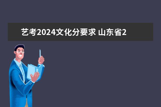 艺考2024文化分要求 山东省2024艺考政策