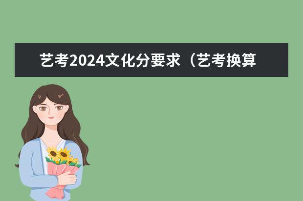 艺考2024文化分要求(艺考换算公式2023)